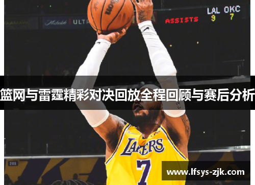 篮网与雷霆精彩对决回放全程回顾与赛后分析
