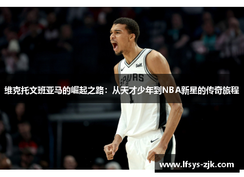 维克托文班亚马的崛起之路：从天才少年到NBA新星的传奇旅程
